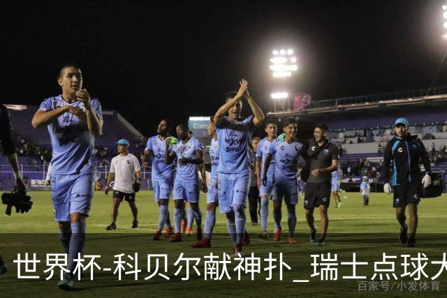 世界杯-科贝尔献神扑 瑞士点球大战4-3哥伦比亚进8强