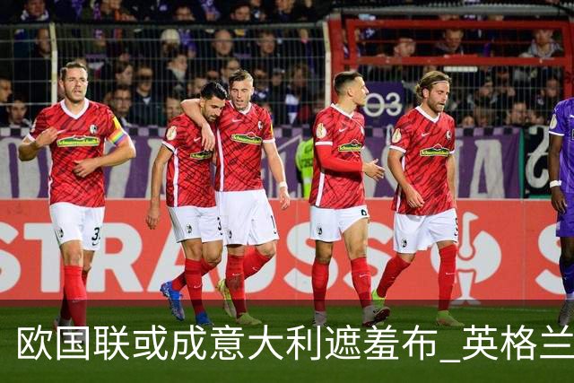 欧国联或成意大利遮羞布 英格兰生死战难赢?